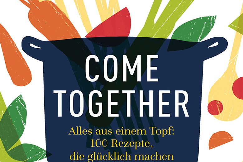 COME TOGETHER Alles aus einem Topf: 100 Rezepte, die glücklich machen